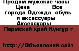 Продам мужские часы  › Цена ­ 2 000 - Все города Одежда, обувь и аксессуары » Аксессуары   . Пермский край,Кунгур г.